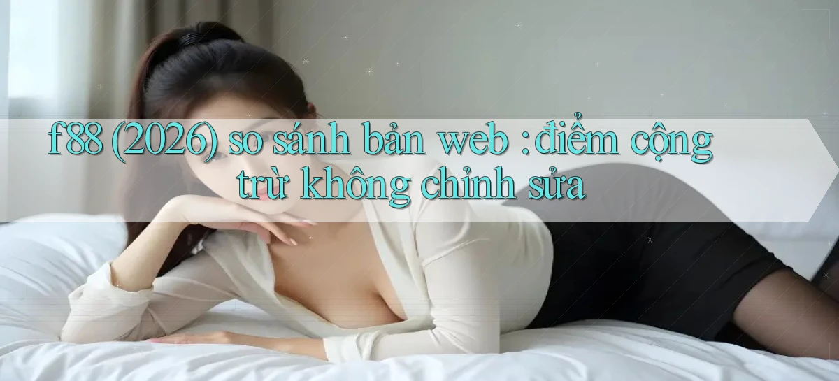 f88 (2026) so sánh bản web điểm cộng trừ không chỉnh sửa