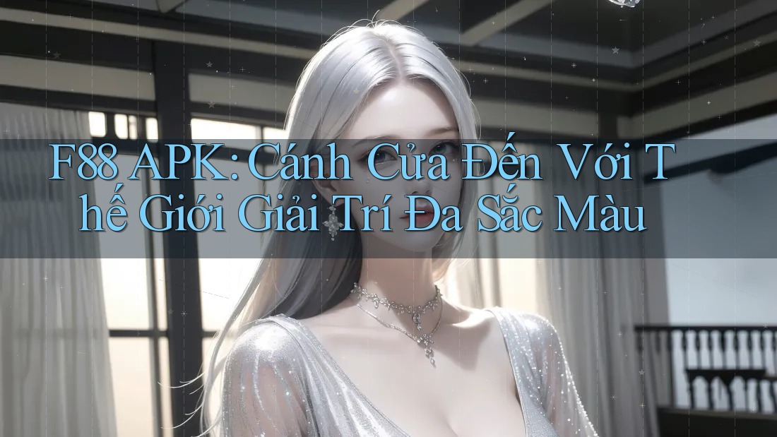 F88 APK: Cánh Cửa Đến Với Thế Giới Giải Trí Đa Sắc Màu