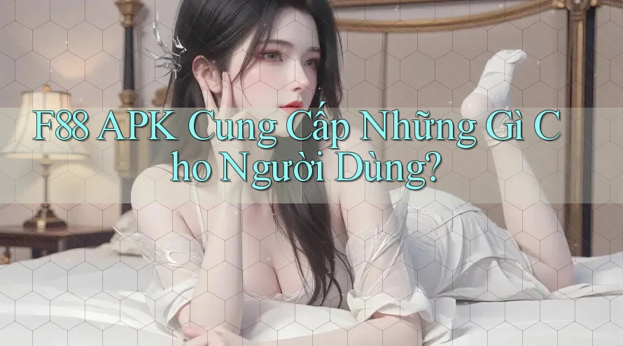 F88 APK Cung Cấp Những Gì Cho Người Dùng?