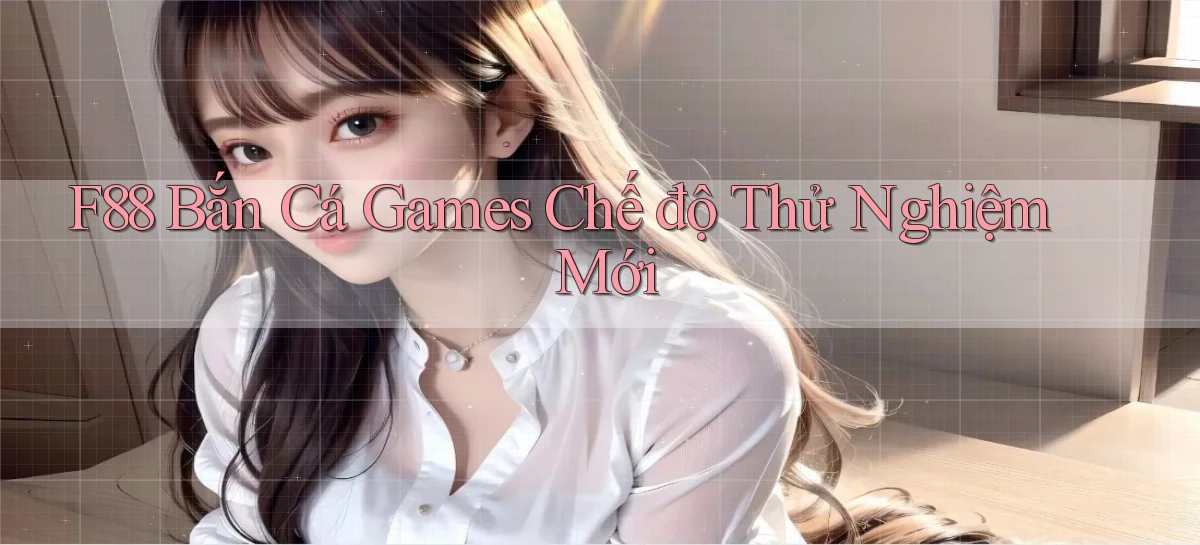 f88  bắn cá games chế độ thử nghiệm mới