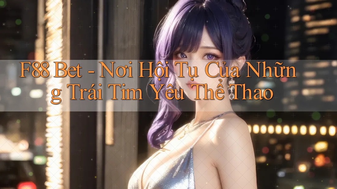F88 Bet - Nơi Hội Tụ Của Những Trái Tim Yêu Thể Thao F88 Bet - Nơi Hội Tụ Của Những Trái Tim Yêu Thể Thao