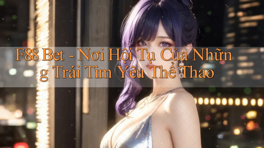 F88 Bet - Nơi Hội Tụ Của Những Trái Tim Yêu Thể Thao