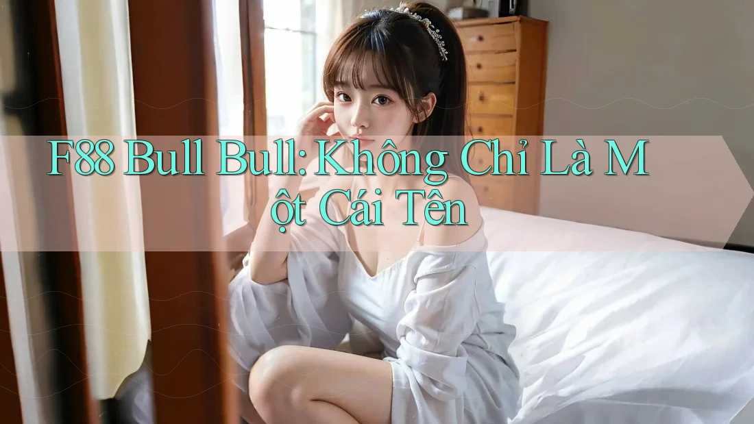 F88 Bull Bull: Không Chỉ Là Một Cái Tên F88 Bull Bull: Không Chỉ Là Một Cái Tên
