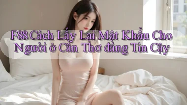 f88 cách lấy lại mật khẩu cho người ở Cần Thơ đáng tin cậy