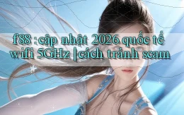 f88 cập nhật 2026 quốc tế wifi 5GHz cách tránh scam