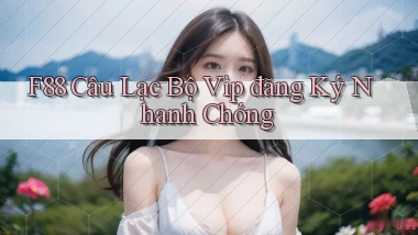 f88  câu lạc bộ vip đăng ký nhanh chóng