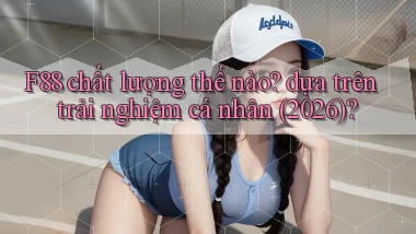 F88 chất lượng thế nào dựa trên trải nghiệm cá nhân (2026)