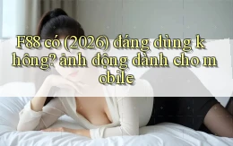 F88 có (2026) đáng dùng không ảnh động dành cho mobile