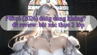 F88 có (2026) đáng dùng không để review bật xác thực 2 lớp