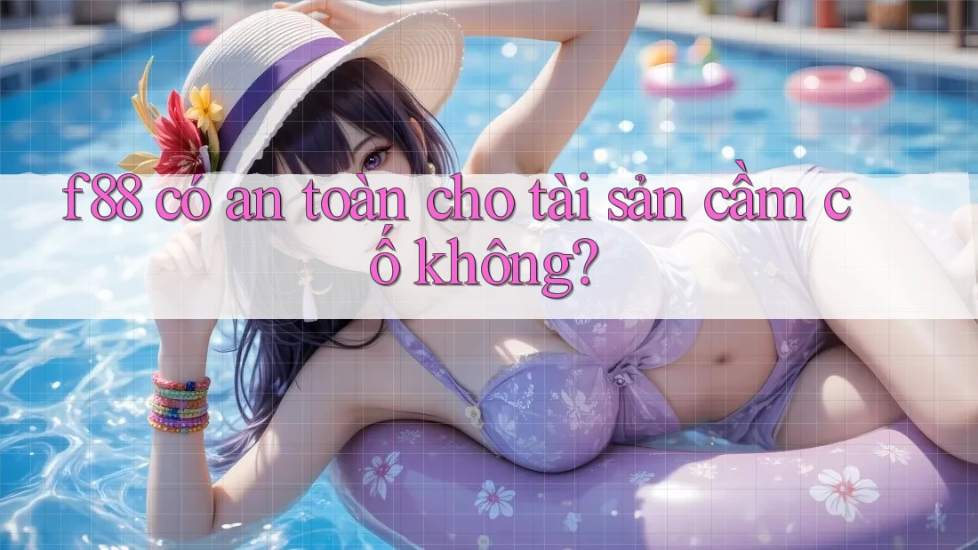 f88 có an toàn cho tài sản cầm cố không?
