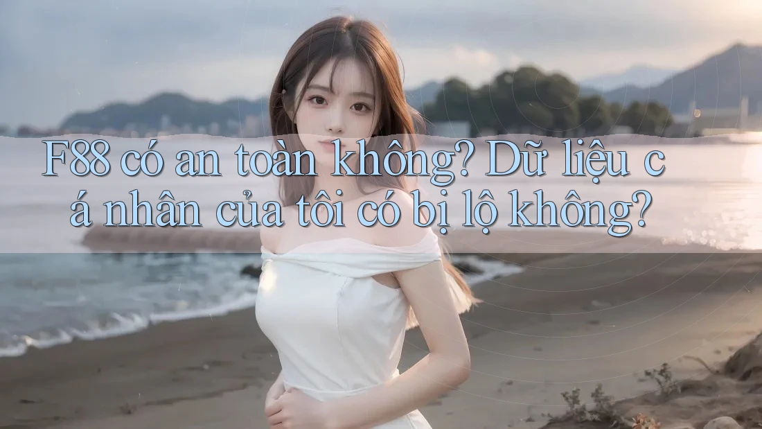F88 có an toàn không? Dữ liệu cá nhân của tôi có bị lộ không? F88 có an toàn không? Dữ liệu cá nhân của tôi có bị lộ không?