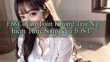 f88 có an toàn không trải nghiệm thực song ngữ iOS 17