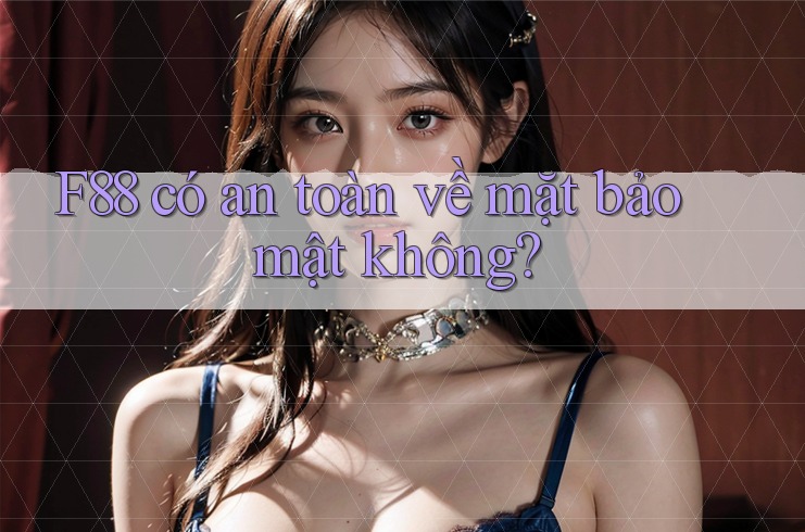 F88 có an toàn về mặt bảo mật không?