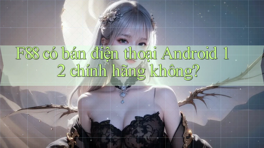 F88 có bán điện thoại Android 12 chính hãng không?