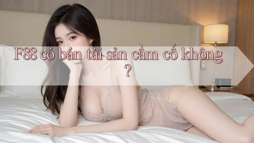 F88 có bán tài sản cầm cố không?