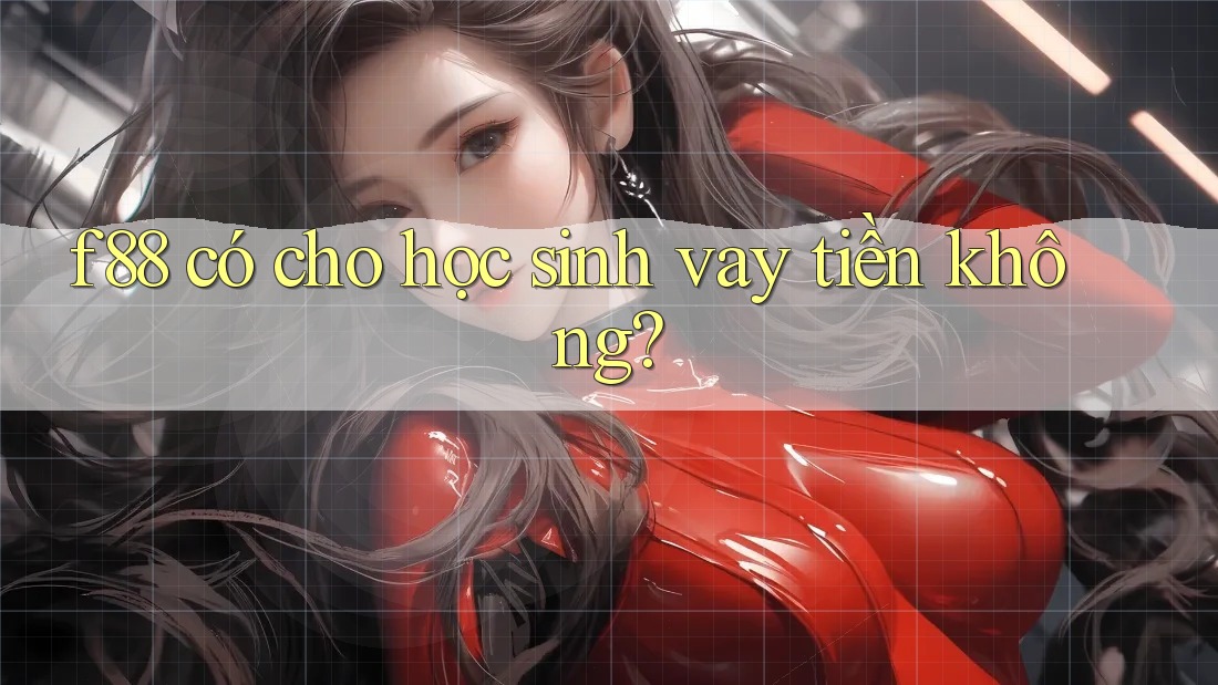 f88 có cho học sinh vay tiền không?
