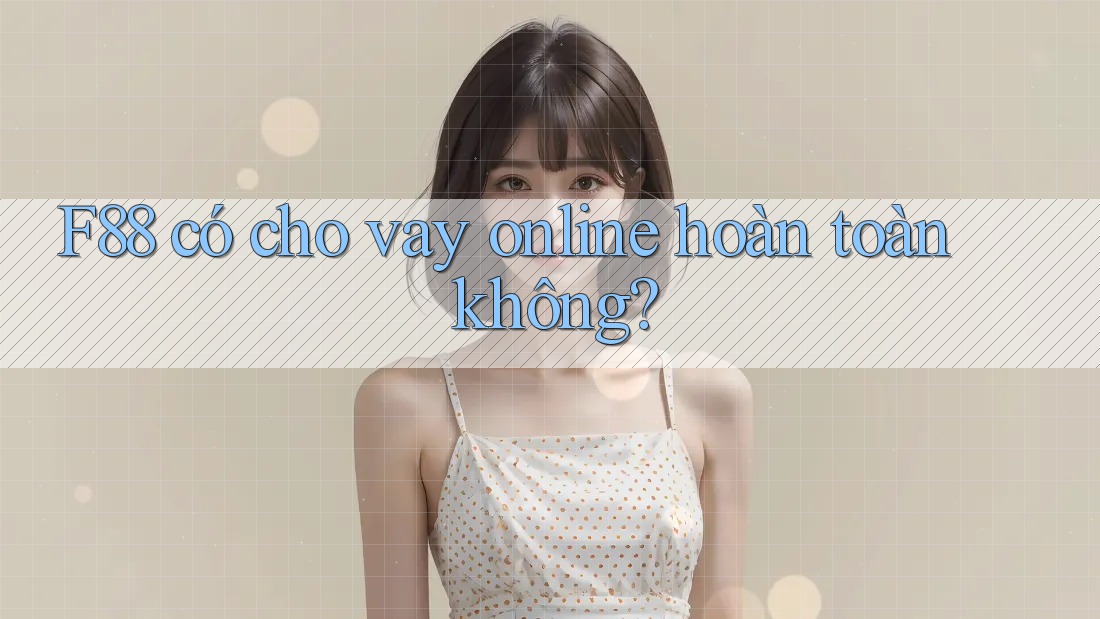 F88 có cho vay online hoàn toàn không?