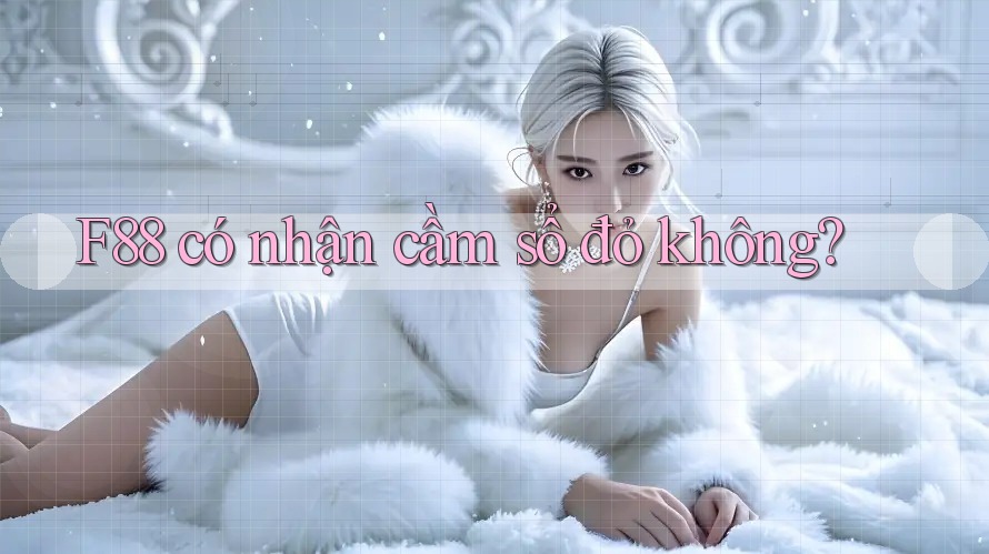 F88 có nhận cầm sổ đỏ không? F88 có nhận cầm sổ đỏ không?
