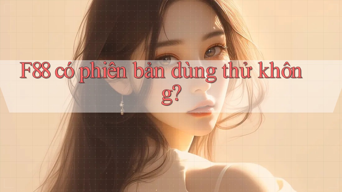 F88 có phiên bản dùng thử không? F88 có phiên bản dùng thử không?