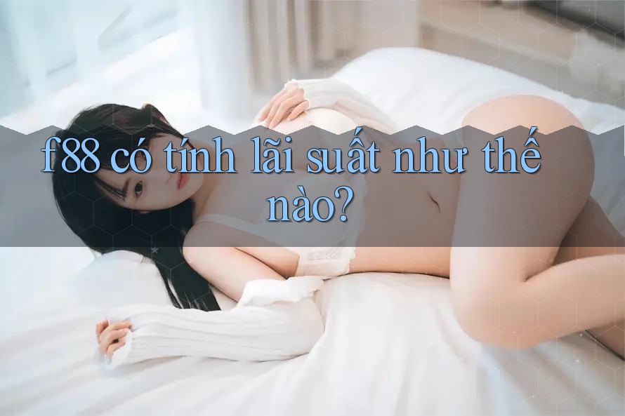 f88 có tính lãi suất như thế nào? f88 có tính lãi suất như thế nào?