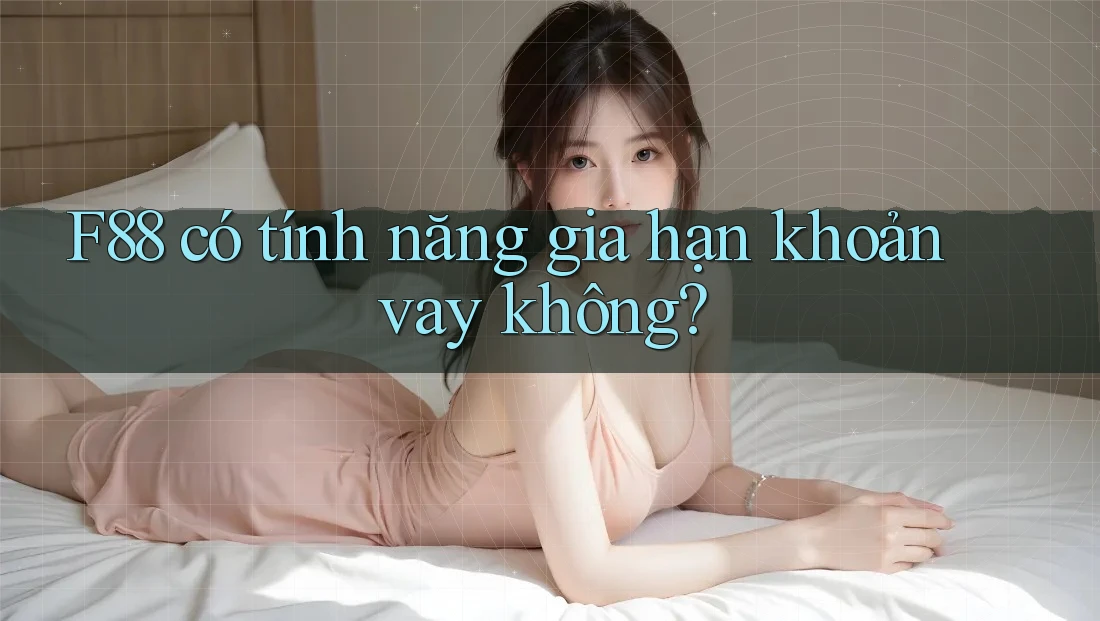 F88 có tính năng gia hạn khoản vay không? F88 có tính năng gia hạn khoản vay không?