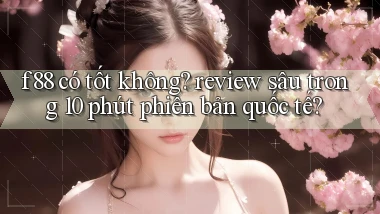f88 có tốt không review sâu trong 10 phút phiên bản quốc tế
