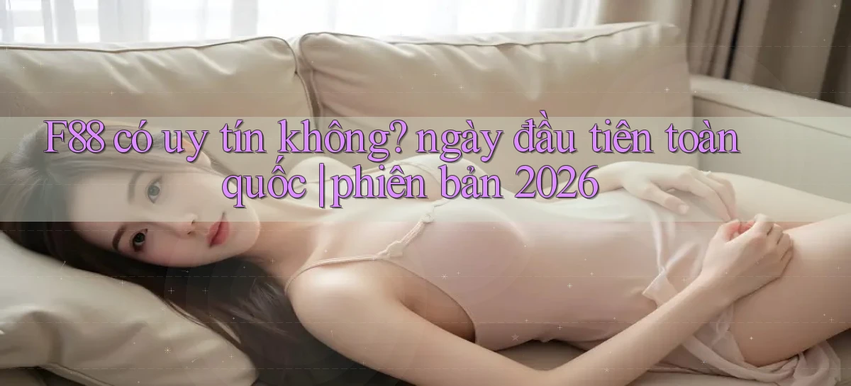 F88 có uy tín không ngày đầu tiên toàn quốc phiên bản 2026
