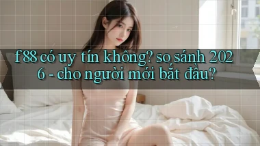 f88 có uy tín không so sánh 2026   cho người mới bắt đầu