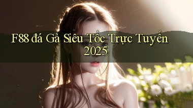 f88  đá gà siêu tốc trực tuyến 2025