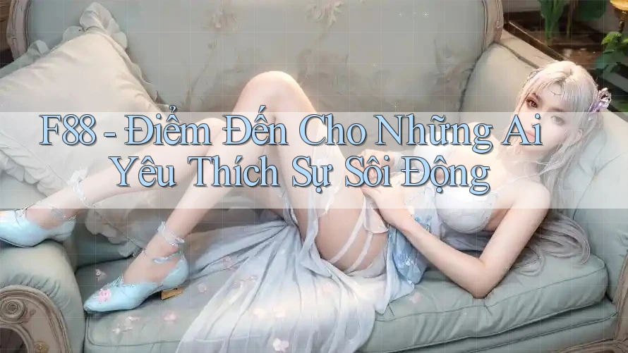 F88 - Điểm Đến Cho Những Ai Yêu Thích Sự Sôi Động F88 - Điểm Đến Cho Những Ai Yêu Thích Sự Sôi Động