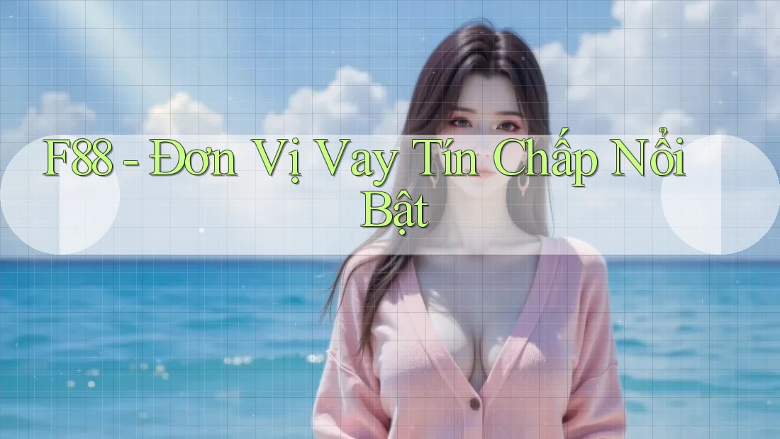 F88 - Đơn Vị Vay Tín Chấp Nổi Bật