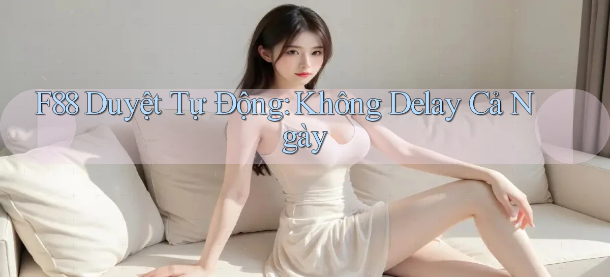 f88 duyệt tự động không delay cả ngày