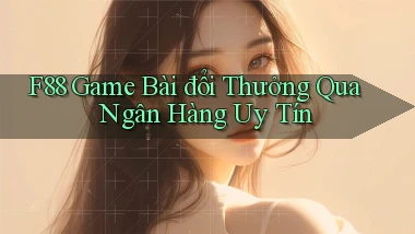 f88  game bài đổi thưởng qua ngân hàng uy tín