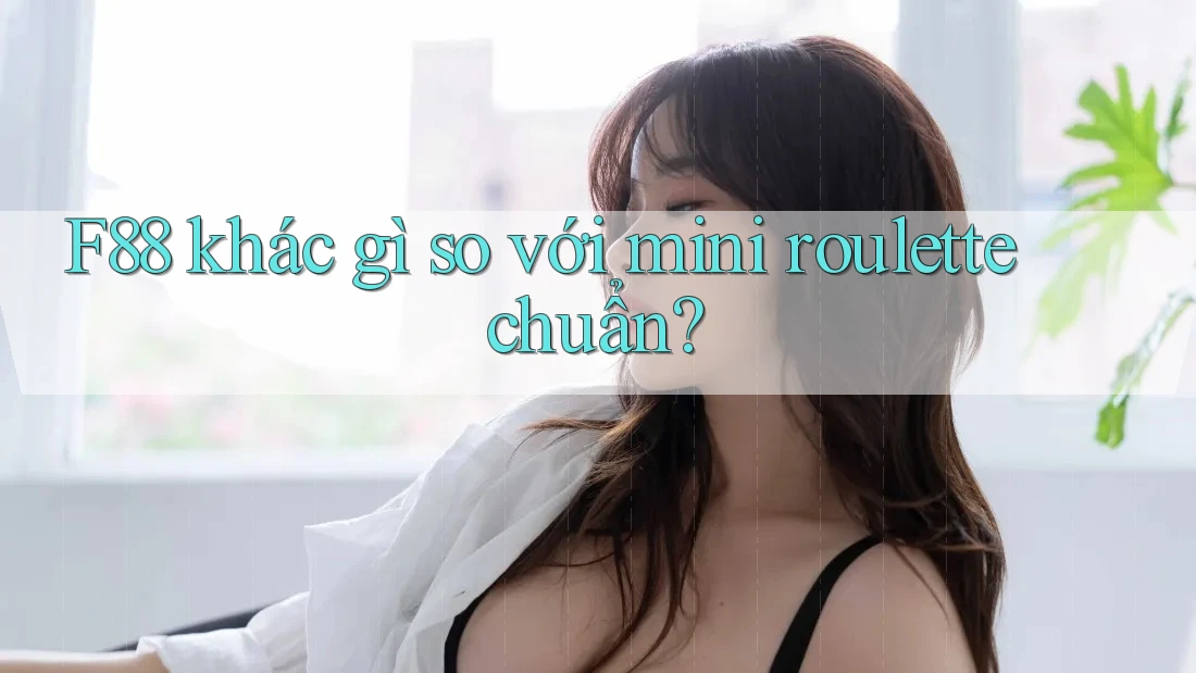 F88 khác gì so với mini roulette chuẩn? F88 khác gì so với mini roulette chuẩn?