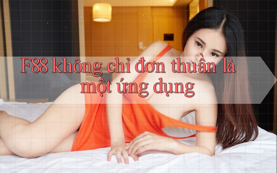 F88 không chỉ đơn thuần là một ứng dụng