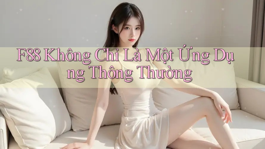 F88 Không Chỉ Là Một Ứng Dụng Thông Thường F88 Không Chỉ Là Một Ứng Dụng Thông Thường