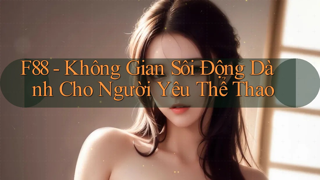 F88 - Không Gian Sôi Động Dành Cho Người Yêu Thể Thao