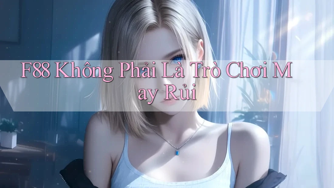F88 Không Phải Là Trò Chơi May Rủi F88 Không Phải Là Trò Chơi May Rủi