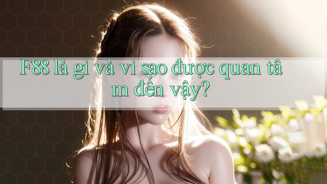 F88 là gì và vì sao được quan tâm đến vậy?