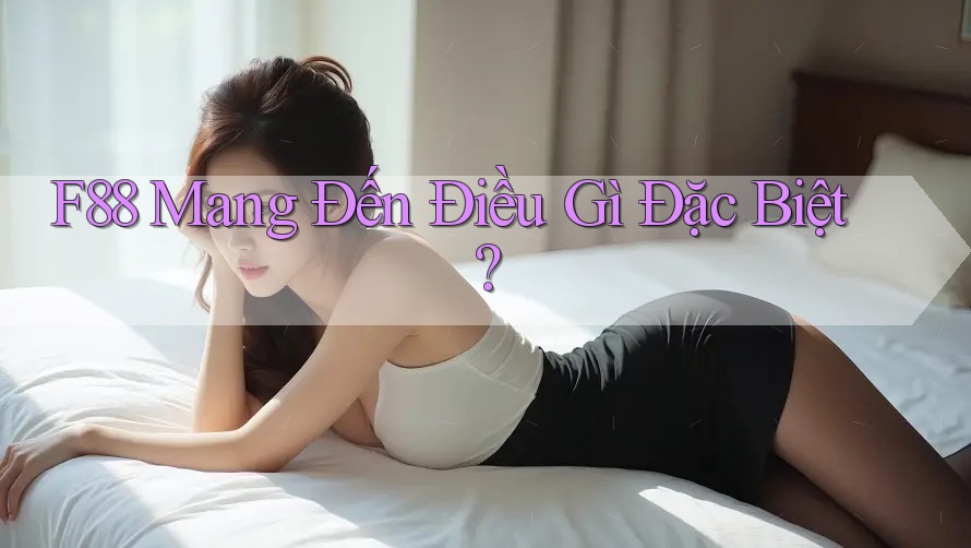 F88 Mang Đến Điều Gì Đặc Biệt?