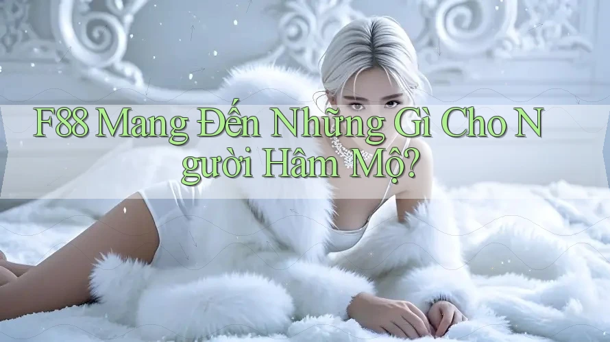 F88 Mang Đến Những Gì Cho Người Hâm Mộ?
