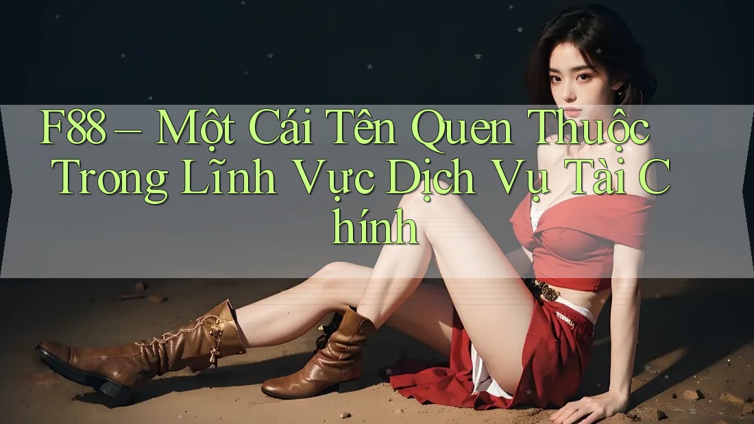 F88 – Một Cái Tên Quen Thuộc Trong Lĩnh Vực Dịch Vụ Tài Chính F88 – Một Cái Tên Quen Thuộc Trong Lĩnh Vực Dịch Vụ Tài Chính