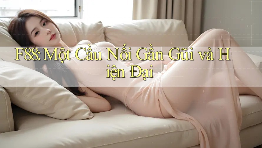 F88: Một Cầu Nối Gần Gũi và Hiện Đại