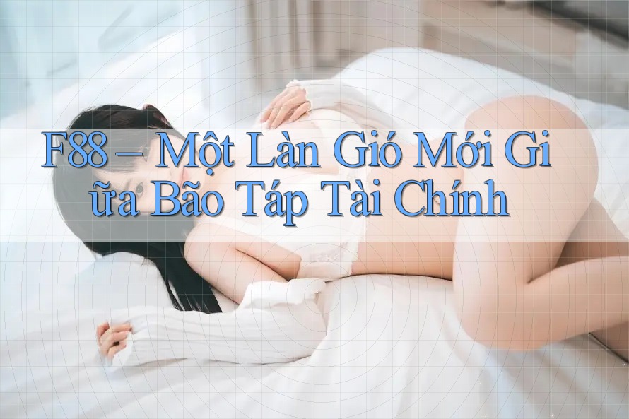 F88 – Một Làn Gió Mới Giữa Bão Táp Tài Chính F88 – Một Làn Gió Mới Giữa Bão Táp Tài Chính