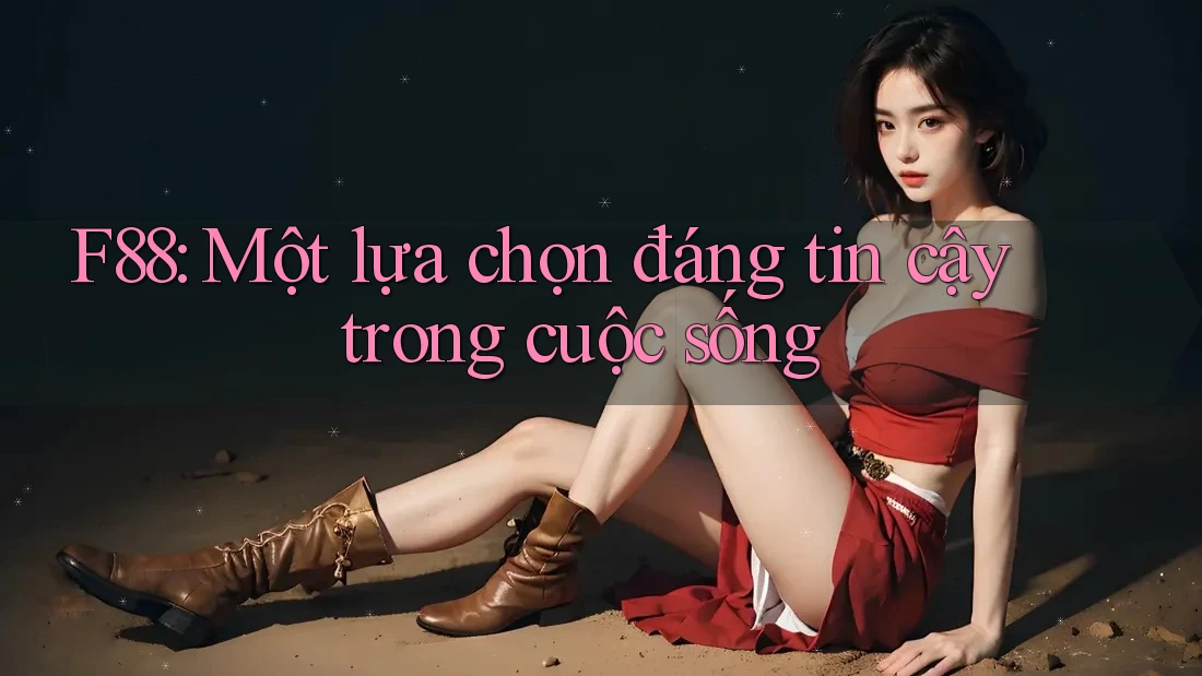 F88: Một lựa chọn đáng tin cậy trong cuộc sống