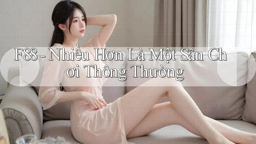 F88 - Nhiều Hơn Là Một Sân Chơi Thông Thường F88 - Nhiều Hơn Là Một Sân Chơi Thông Thường