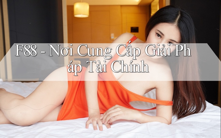 F88 - Nơi Cung Cấp Giải Pháp Tài Chính