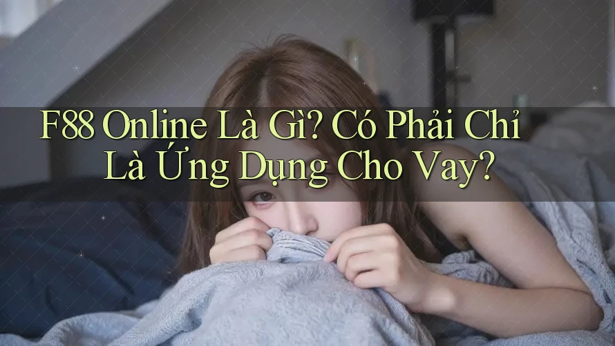 F88 Online Là Gì? Có Phải Chỉ Là Ứng Dụng Cho Vay? F88 Online Là Gì? Có Phải Chỉ Là Ứng Dụng Cho Vay?