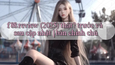 f88 review (2025) thật trước và sau cập nhật bản chính chủ