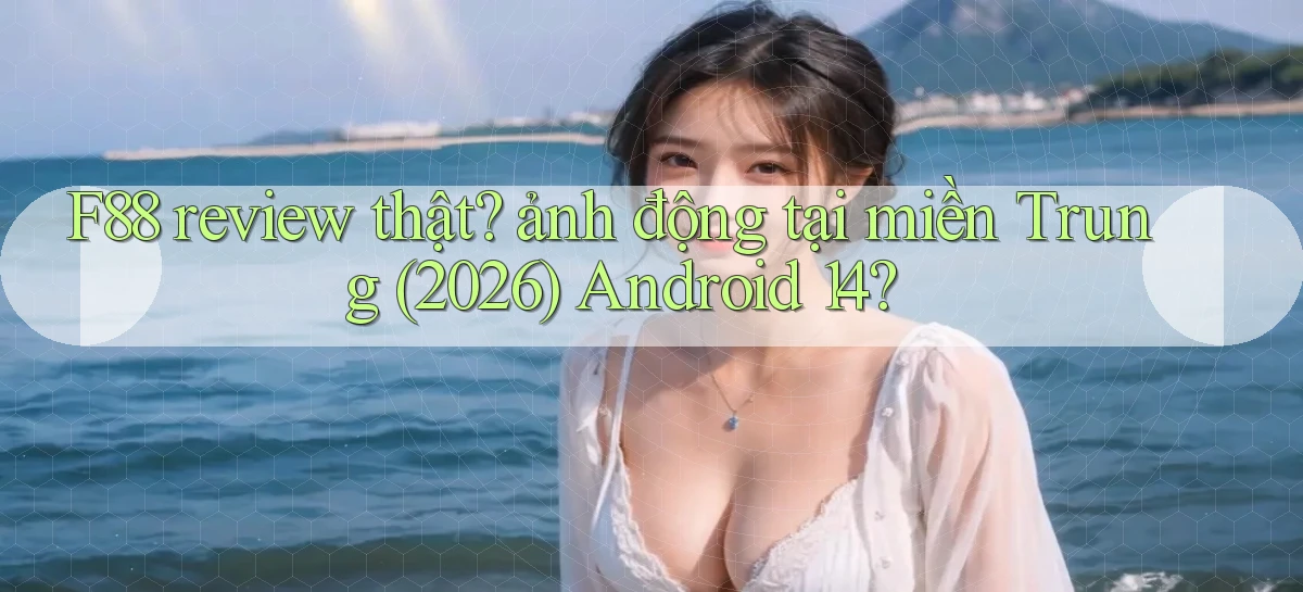 F88 review thật ảnh động tại miền Trung (2026) Android 14